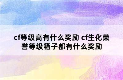 cf等级高有什么奖励 cf生化荣誉等级箱子都有什么奖励